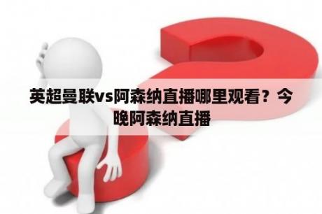 英超曼联vs阿森纳直播哪里观看？今晚阿森纳直播