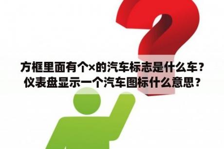 方框里面有个×的汽车标志是什么车？仪表盘显示一个汽车图标什么意思？