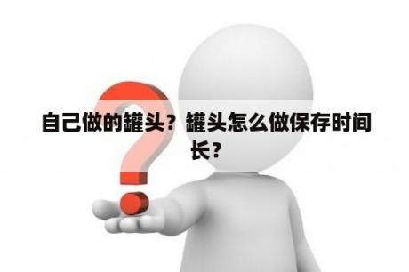 自己做的罐头？罐头怎么做保存时间长？