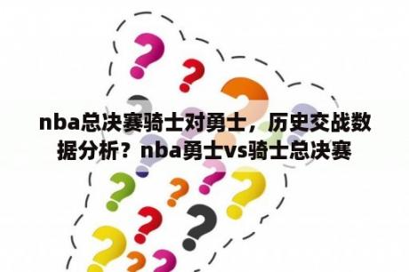 nba总决赛骑士对勇士，历史交战数据分析？nba勇士vs骑士总决赛