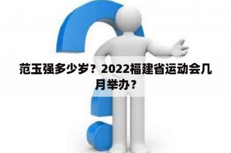 范玉强多少岁？2022福建省运动会几月举办？