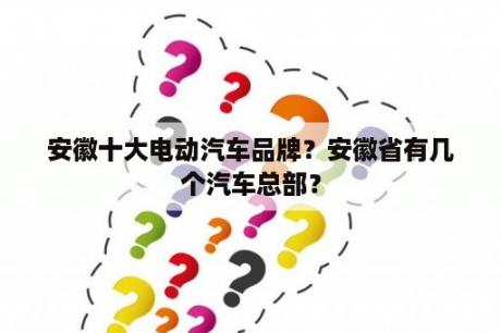 安徽十大电动汽车品牌？安徽省有几个汽车总部？