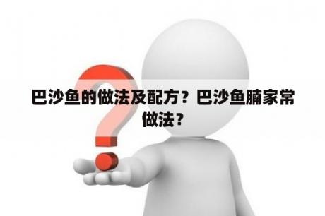 巴沙鱼的做法及配方？巴沙鱼腩家常做法？