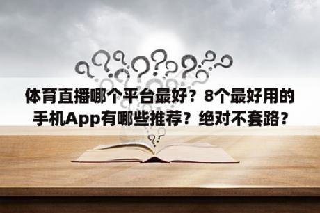 体育直播哪个平台最好？8个最好用的手机App有哪些推荐？绝对不套路？