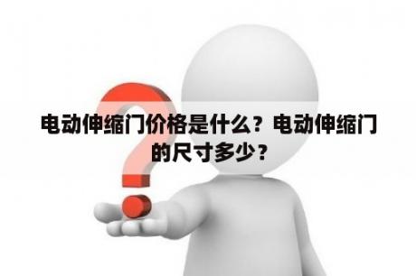 电动伸缩门价格是什么？电动伸缩门的尺寸多少？