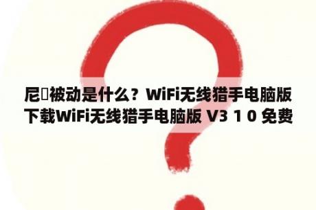 尼菈被动是什么？WiFi无线猎手电脑版下载WiFi无线猎手电脑版 V3 1 0 免费P