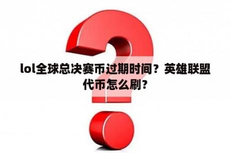 lol全球总决赛币过期时间？英雄联盟代币怎么刷？