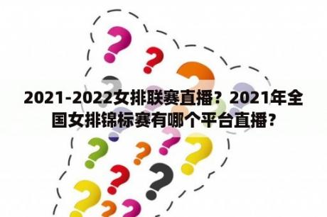 2021-2022女排联赛直播？2021年全国女排锦标赛有哪个平台直播？