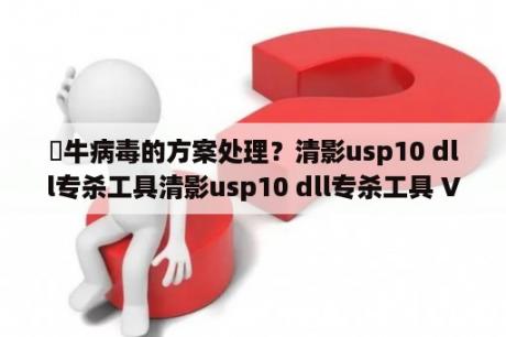 犇牛病毒的方案处理？清影usp10 dll专杀工具清影usp10 dll专杀工具 V1 0 绿色