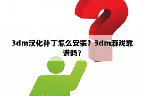 3dm汉化补丁怎么安装？3dm游戏靠谱吗？