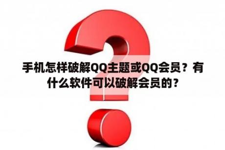 手机怎样破解QQ主题或QQ会员？有什么软件可以破解会员的？