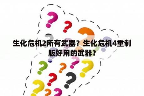 生化危机2所有武器？生化危机4重制版好用的武器？