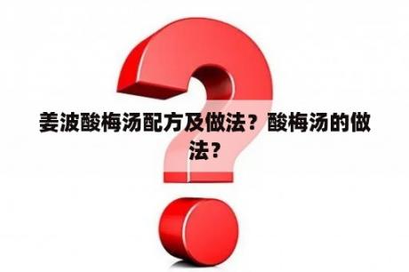 姜波酸梅汤配方及做法？酸梅汤的做法？