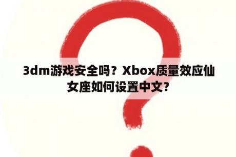 3dm游戏安全吗？Xbox质量效应仙女座如何设置中文？