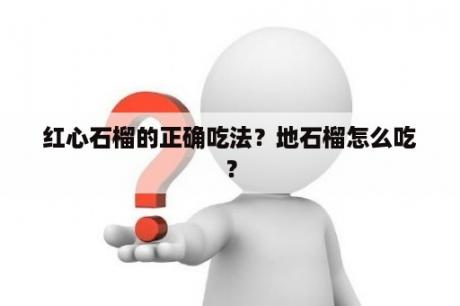 红心石榴的正确吃法？地石榴怎么吃？