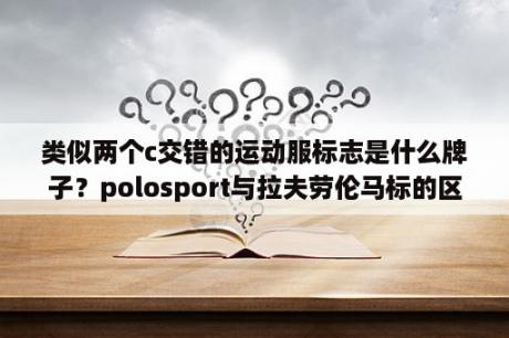 类似两个c交错的运动服标志是什么牌子？polosport与拉夫劳伦马标的区别？