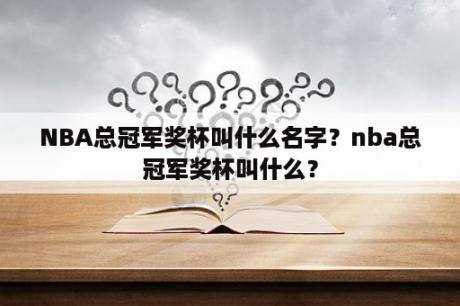 NBA总冠军奖杯叫什么名字？nba总冠军奖杯叫什么？