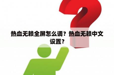 热血无赖全屏怎么调？热血无赖中文设置？