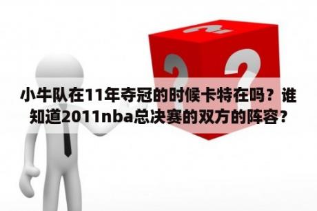 小牛队在11年夺冠的时候卡特在吗？谁知道2011nba总决赛的双方的阵容？