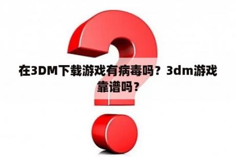 在3DM下载游戏有病毒吗？3dm游戏靠谱吗？