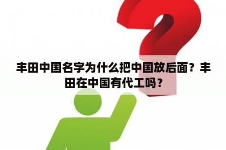 丰田中国名字为什么把中国放后面？丰田在中国有代工吗？