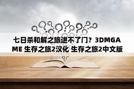 七日杀和解之旅进不了门？3DMGAME 生存之旅2汉化 生存之旅2中文版下载 生存之