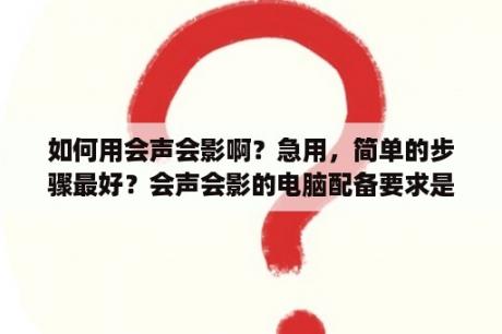 如何用会声会影啊？急用，简单的步骤最好？会声会影的电脑配备要求是什么啊？