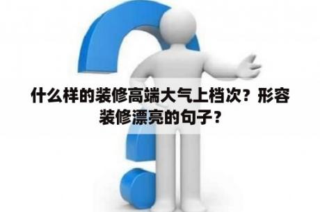 什么样的装修高端大气上档次？形容装修漂亮的句子？