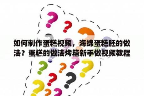 如何制作蛋糕视频，海绵蛋糕胚的做法？蛋糕的做法烤箱新手做视频教程全集？