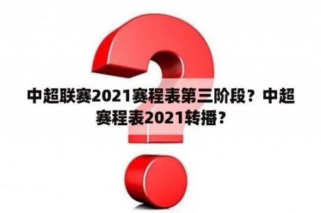 中超联赛2021赛程表第三阶段？中超赛程表2021转播？