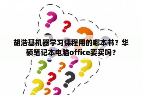 胡浩基机器学习课程用的哪本书？华硕笔记本电脑office要买吗？