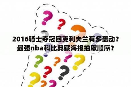 2016骑士夺冠回克利夫兰有多轰动？最强nba科比典藏海报抽取顺序？