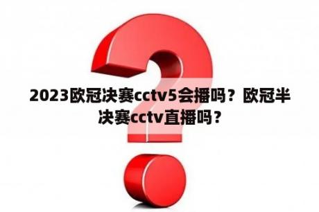 2023欧冠决赛cctv5会播吗？欧冠半决赛cctv直播吗？