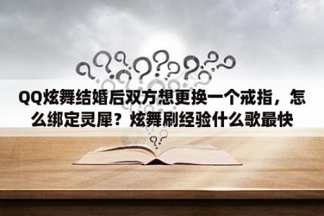 QQ炫舞结婚后双方想更换一个戒指，怎么绑定灵犀？炫舞刷经验什么歌最快？