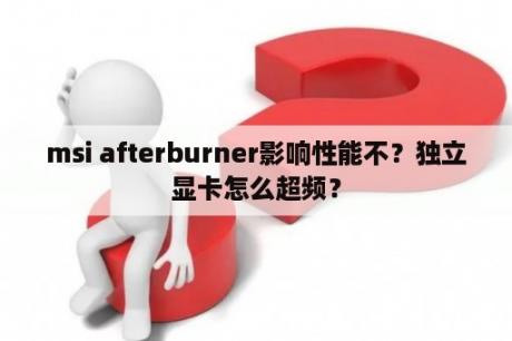 msi afterburner影响性能不？独立显卡怎么超频？