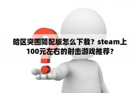 暗区突围简配版怎么下载？steam上100元左右的射击游戏推荐？