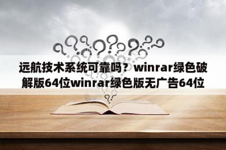 远航技术系统可靠吗？winrar绿色破解版64位winrar绿色版无广告64位 V6 10 中文