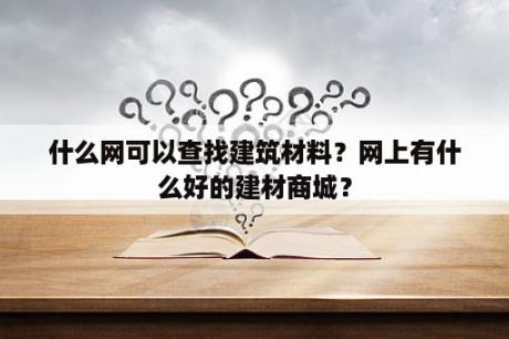 什么网可以查找建筑材料？网上有什么好的建材商城？