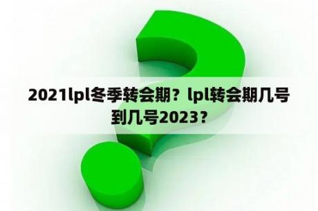 2021lpl冬季转会期？lpl转会期几号到几号2023？