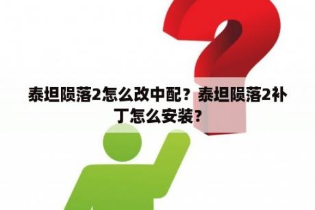 泰坦陨落2怎么改中配？泰坦陨落2补丁怎么安装？