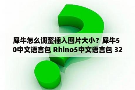 犀牛怎么调整插入图片大小？犀牛5 0中文语言包 Rhino5中文语言包 32 64位 免费版 下