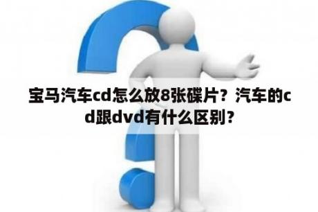 宝马汽车cd怎么放8张碟片？汽车的cd跟dvd有什么区别？