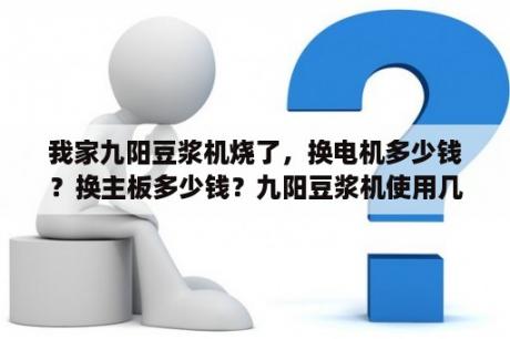 我家九阳豆浆机烧了，换电机多少钱？换主板多少钱？九阳豆浆机使用几小时就是一度电？