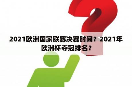 2021欧洲国家联赛决赛时间？2021年欧洲杯夺冠排名？