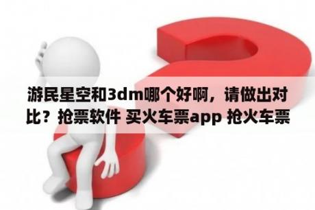 游民星空和3dm哪个好啊，请做出对比？抢票软件 买火车票app 抢火车票app大全 3DM