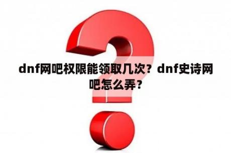 dnf网吧权限能领取几次？dnf史诗网吧怎么弄？