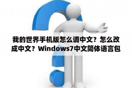 我的世界手机版怎么调中文？怎么改成中文？Windows7中文简体语言包怎么下载？怎么安装？