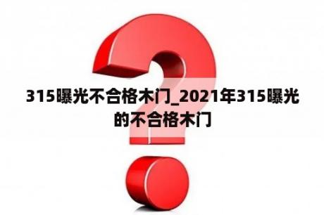 315曝光不合格木门_2021年315曝光的不合格木门