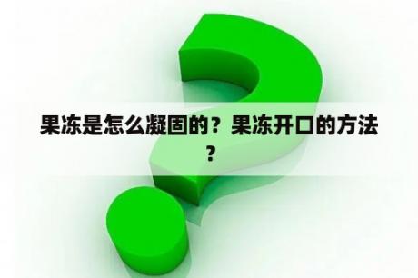 果冻是怎么凝固的？果冻开口的方法？