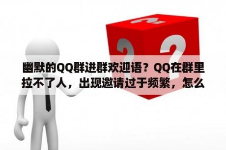 幽默的QQ群进群欢迎语？QQ在群里拉不了人，出现邀请过于频繁，怎么解决？